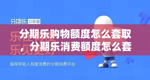 分期乐购物额度怎么套取，分期乐消费额度怎么套