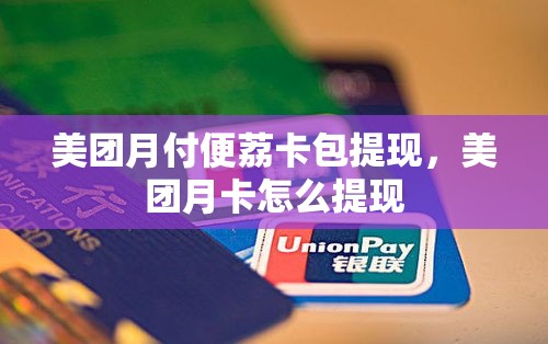 美团月付便荔卡包提现，美团月卡怎么提现
